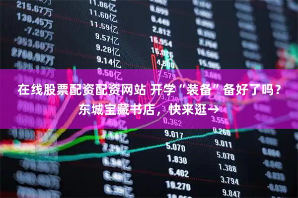 在线股票配资配资网站 开学“装备”备好了吗？东城宝藏书店，快来逛→