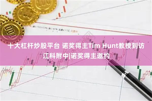 十大杠杆炒股平台 诺奖得主Tim Hunt教授到访江科附中|诺奖得主邀约