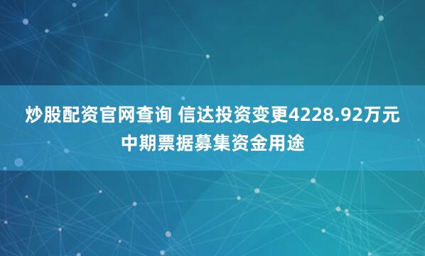 炒股配资官网查询 信达投资变更4228.92万元中期票据募集资金用途