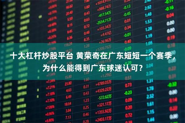 十大杠杆炒股平台 黄荣奇在广东短短一个赛季，为什么能得到广东球迷认可？