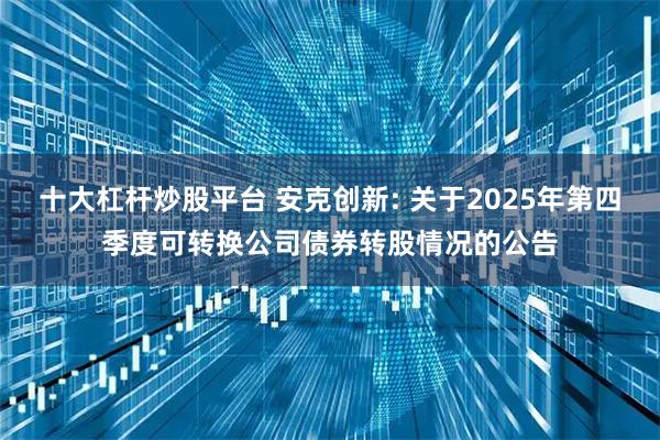 十大杠杆炒股平台 安克创新: 关于2025年第四季度可转换公司债券转股情况的公告
